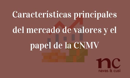 Características principales del mercado de valores y el papel de la CNMV-Navas & Cusí Abogados especialistas en Derechos del accionista y del inversor