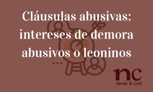Cláusulas abusivas: intereses de demora abusivos o leoninos-Navas & Cusí Abogados especialistas en Derecho Bancario