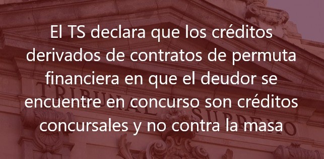 El TS declara que los créditos derivados de contratos de permuta financiera en que el deudor se encuentre en concurso son créditos concursales y no contra la masa