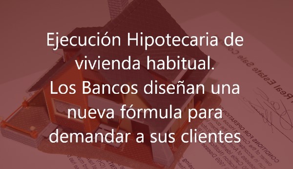 Ejecución-Hipotecaria-de-vivienda-habitual.-Los-Bancos-diseñan-una-nueva-fórmula-para-demandar-a-sus-clientes-Navas-&-Cusí-Abogados