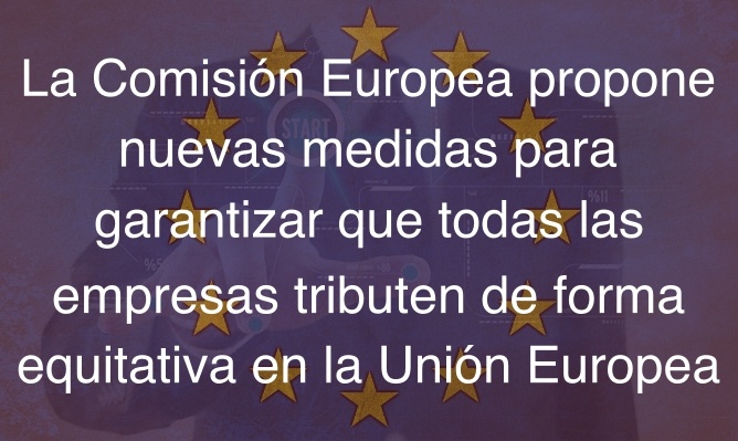 La Comisión Europea propone nuevas medidas para garantizar que todas las empresas tributen de forma equitativa en la Unión Europea-Navas & Cusí Abogados