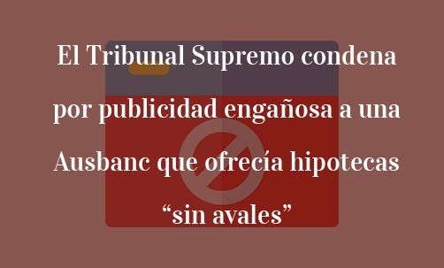 El-Tribunal-Supremo-condena-por-publicidad-engañosa-a-una-Ausbanc-que-ofrecía-hipotecas-“sin-avales”-Navas-&-Cusí-Abogados-Especialistas-en-Derecho-Bancario