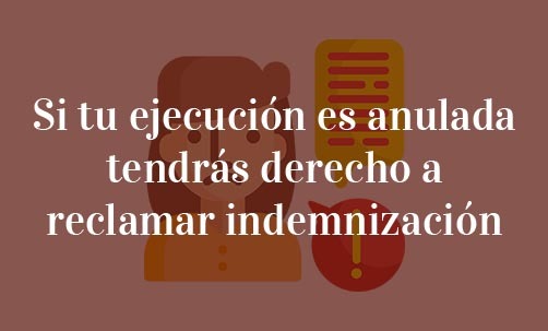 Si-tu-ejecución-es-anulada-tendrás-derecho-a-reclamar-indemnización-Navas-&-Cusí-Abogados-Especialistas-en-Derecho-Bancario-y-Derecho-de-la-Unión-europea