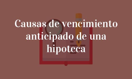 Causas-de-vencimiento-anticipado-de-una-hipoteca-Navas-&-Cusí-Abogados-Especialistas-en-Derecho-Bancario-Madrid