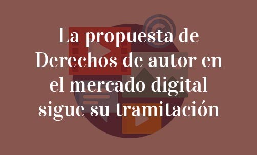 La propuesta de Derechos de autor en el mercado digital sigue su tramitación-Navas-&-Cusí-Abogados-Especialistas-en-Derecho-de-las-Nuevas-Tecnologías-y-Derecho-de-la-Unión-Europea