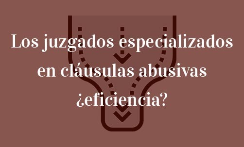 Los-juzgados-especializados-en-cláusulas-abusivas-¿eficiencia?-Navas-&-Cusí-abogados-especialistas-en-derecho-Bancario-y-cláusulas-abusivas-en-Catalunya