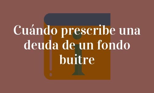 Cuándo-prescribe-una-deuda-de-un-fondo-buitre-Navas-&-Cusí-Abogados-especialistas-en-cesión-de-crédito-y-fondos-buitre
