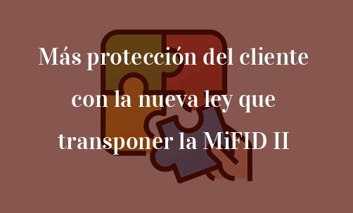 Más-protección-del-cliente-con-la-nueva-ley-que-transponer-la-MiFID-II-Navas-&-Cusí-Abogados-especialistas-en-derecho-de-la-Unión-Europea