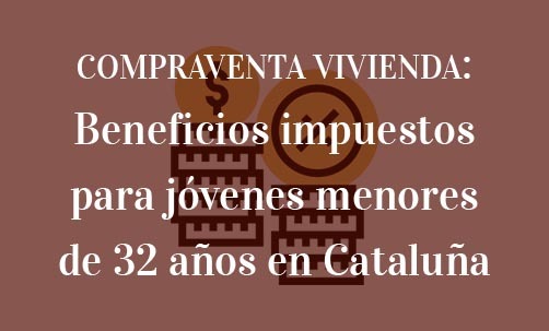 COMPRAVENTA-VIVIENDA:-Beneficios-impuestos-para-jóvenes-menores-de-32-años-en-Cataluña