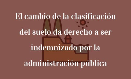 El-cambio-de-la-clasificación-del-suelo-da-derecho-a-ser-indemnizado-por-la-administración-pública-Navas-&-Cusí-Abogados-especialistas-en-Derecho-Urbanístico