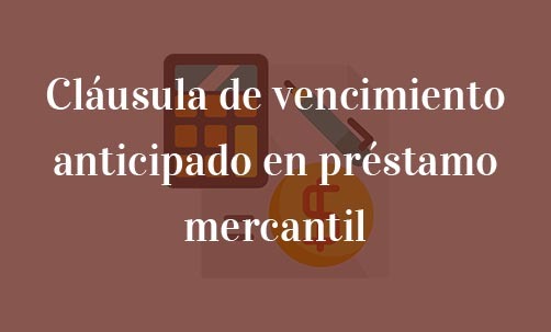 Cláusula-de-vencimiento-anticipado-en-préstamo-mercantil-Navas-&-Cusí-Abogados-especialistas-en-Derecho-Bancario-Derecho-Mercantil-y-Derecho-de-la-Unión-Europea