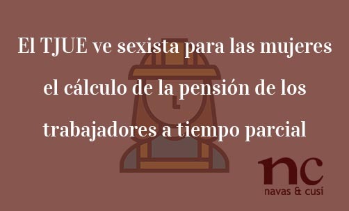 La-justicia-europea-ve-sexista-para-las-mujeres-el-cálculo-de-la-pensión-de-los-trabajadores-a-tiempo-parcial-Navas-&-Cusí-Abogados-especialistas-en-Derecho-de-la-Unión-Europea
