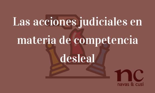 Las-acciones-judiciales-en-materia-de-competencia-desleal-Navas-&-Cusí-Abogados-especialistas-en-Derecho-de-Competencia