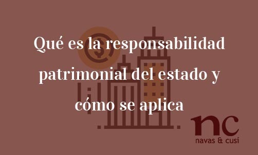 Qué-es-la-responsabilidad-patrimonial-del-estado-y-cómo-se-aplica-Navas-&-Cusí-Abogados-especialistas-en-Derecho-Contencioso-Administrativo-y-Derecho-de-la-Unión-Europea