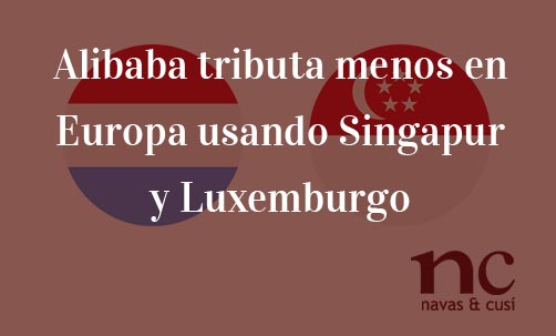 Alibaba-tributa-menos-en-Europa-usando-Singapur-y-Luxemburgo-Navas-&-Cusí-Abogados-especialistas-en-Derecho-Comunitario-y-de-la-Unión-Europea