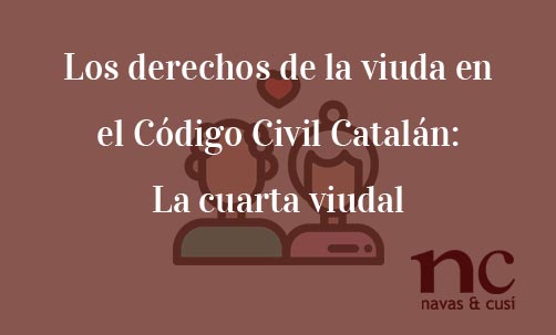 Los-derechos-de-la-viuda-en-el-Código-Civil-Catalán:-La-cuarta-viudal-Navas-&-Cusí-Abogados-especialistas-en-Derecho-de-Herencias-y-Sucesiones