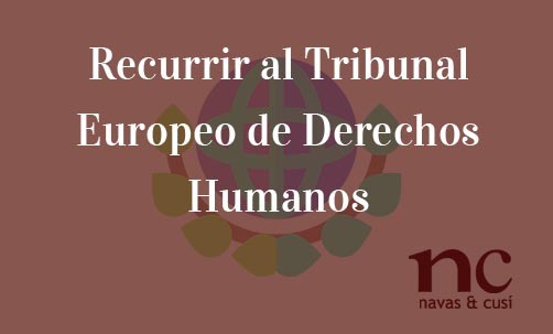 Recurrir-al-Tribunal-Europeo-de-Derechos-Humanos-Navas-&-Cusí-Abogados-especialistas-en-Derecho-Comunitario-y-de-la-Unión-Europea