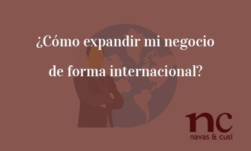 Como-expandir-mi-negocio-de-forma-internacional-Navas-&-Cusí-Abogados-especialistas-en-Derecho-Mercantil-y-Societario