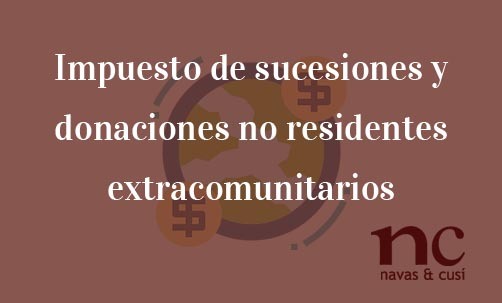 Impuesto-de-sucesiones-y-donaciones-no-residentes-extracomunitarios-Navas-&-Cusí-Abogados-especialistas-en-Derecho-fiscal-y-Derecho-de-sucesiones