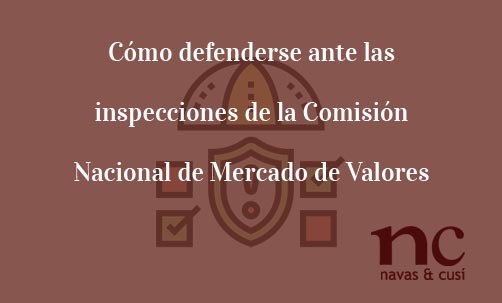 Cómo-defenderse-ante-las-inspecciones-de-la-Comisión-Nacional-de-Mercado-de-Valores-Navas-&-Cusí-Abogados-especialistas-en-Defensa-del-inversor-y-del-accionista