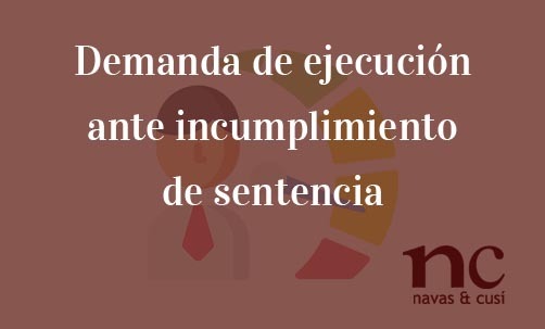 Demanda de ejecución ante incumplimiento de sentencia | Navas & Cusí