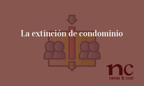 La-extinción-de-condominio-Navas-&-Cusí-Abogados-especialistas-en-Derecho-Inmobiliario