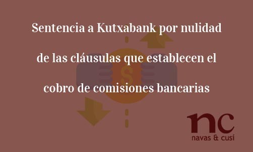 Sentencia-a-Kutxabank-por-nulidad-de-las-clausulas-que-establecen-el-cobro-de-comisiones-bancarias-Navas-&-Cusí-Abogados-especilistas-en-Derecho-Bancario-y-cláusulas-abusivas