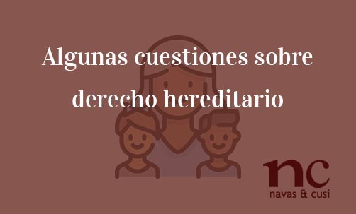 Algunas-cuestiones-sobre-derecho-hereditario-Navas-&-Cusí-Abogaods-especialistas-en-Derecho-de-Herencias-y-Sucesiones