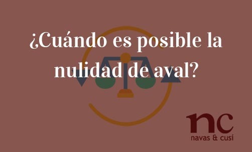 ¿Cuándo-es-posible-la-nulidad-de-aval?-Navas-&-Cusí-Abogados-especialistas-en-Derecho-Bancario