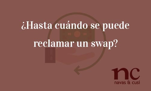 ¿Hasta-cuándo-se-puede-reclamar-un-swap?-Navas-&-Cusí-Abogados-especialistas-en-Derecho-Bancario