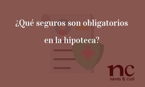 ¿Qué-seguros-son-obligatorios-en-la-hipoteca?-Navas-&-Cusí-Abogados-especialista-en-Derecho-Bancario