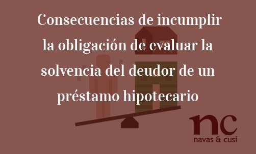 Consecuencias-de-incumplir-la-obligación-de-evaluar-la-solvencia-del-deudor-de-un-préstamo-hipotecario-Navas-&-Cusí-Abogados-especialistas-en-Derecho-Bancario