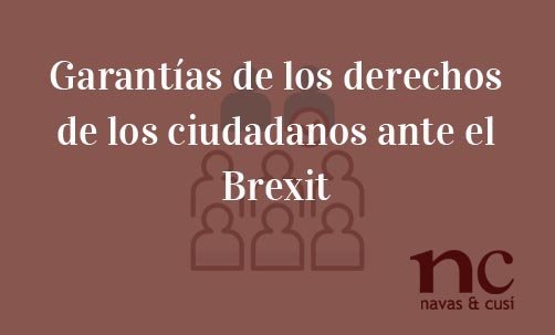 Garantías-de-los-derechos-de-los-ciudadanos-ante-el-Brexit-Navas-&-Cusí-Abogados-especialistas-en-Derecho-de-la-Unión-Europea