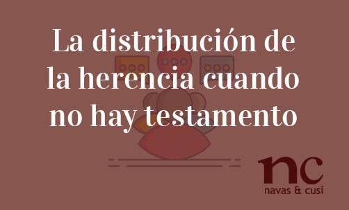 La-distribución-de-la-herencia-cuando-no-hay-testamento-Navas-&-Cusí-Abogados-especialistas-en-Derecho-de-Herencias-y-Sucesiones