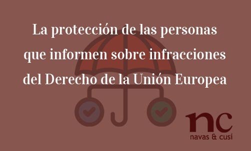 La-protección-de-las-personas-que-informen-sobre-infracciones-del-Derecho-de-la-Unión-Europea-Navas-&-Cusí-Abogados-especialistas-en-Derecho-de-la-Unión-Europea