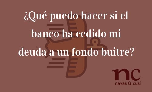 ¿Qué-puedo-hacer-si-el-banco-ha-cedido-mi-deuda-a-un-fondo-buitre?-Navas-&-Cusí-Abogados-especialistas-en-Derecho-Bancario