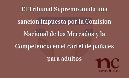 El-Tribunal-Supremo-anula-una-sanción-impuesta-por-la-Comisión-Nacional-de-los-Mercados-y-la-Competencia-en-el-cártel-de-pañales-para-adultos-Navas-&-Cusí-Abogados-especialistas-en-Derecho-de-la-Competencia