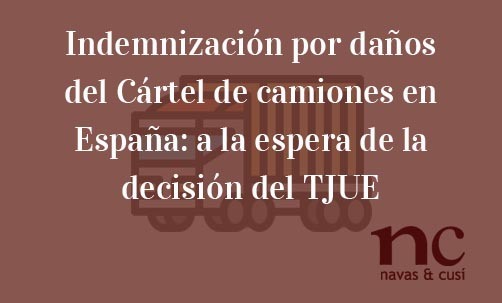 Indemnización-por-daños-del-Cártel-de-camiones-en-España:-a-la-espera-de-la-decisión-del-TJUE-Navas-&-Cusí-Abogados-especialsitas-en-Cárteles