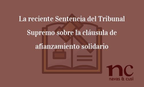 La-reciente-Sentencia-del-Tribunal-Supremo-sobre-la-cláusula-de-afianzamiento-solidario-Navas-&-Cusí-Abogados-especialistas-en-Derecho-Bancario