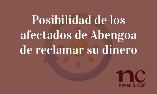 Posibilidad-de-los-afectados-de-Abengoa-de-reclamar-su-dinero-Navas-&-Cusí-Abogados-especialistas-en-Derecho-Bancario