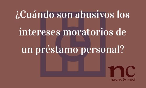 ¿Cuándo-son-abusivos-los-intereses-moratorios-de-un-préstamo-personal?-Navas-&-Cusí-Abgoados-especialistas-en-Derecho-Bancario