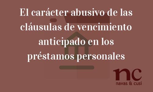 El-carácter-abusivo-de-las-cláusulas-de-vencimiento-anticipado-en-los-préstamos-personales-Navas-&-Cusí-Abogados-especiaslitas-en-Derecho-bancario