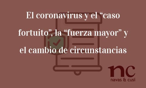 El-coronavirus-y-el-“caso-fortuito”,-la-“fuerza-mayor”-y-el-cambio-de-circunstancias-Navas-&-Cusí-Abogados-especialistas-en-Derecho-Civil