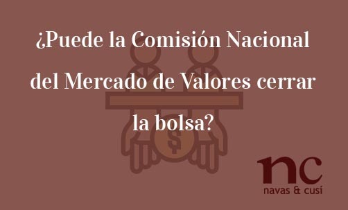 ¿Puede-la-Comisión-Nacional-del-Mercado-de-Valores-cerrar-la-bolsa?-Navas-&-Cusí-Abogados-especialistas-en-Defensa-del-inversor-y-del-accionista