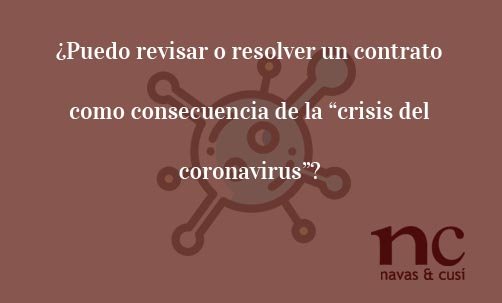 ¿Puedo-revisar-o-resolver-un-contrato-como-consecuencia-de-la-“crisis-del-coronavirus”?-Navas-&-Cusí-Abogados-especialistas-en-Derecho-Contractual