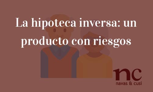 La-hipoteca-inversa:-un-producto-con-riesgos-Navas-&-Cusí-Abogados-especialistas-en-Derecho-Bancario