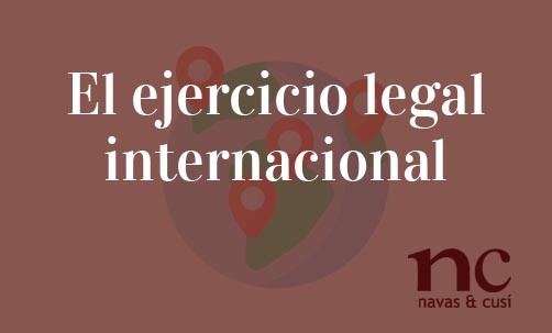 El-ejercicio-legal-internacional-Navas-&-Cusí-Abogados-internacionales-en-Madrid