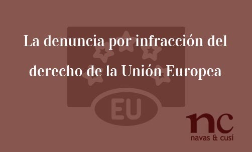 La denuncia por infraccion del derecho de la Union Europea-Navas & Cusí Abogados especialistas en Derecho de la Unión Europea