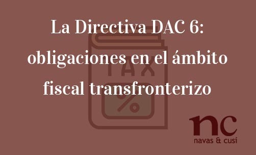 La-Directiva-DAC-6-obligaciones-en-el-ambito-fiscal-transfronterizo-Navas-&-Cusí-Abogados-especialistas-en-Derecho-de-la-Unión-Europea