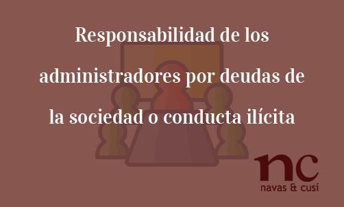 Responsabilidad de los administradores por deudas de la sociedad o conducta ilícita Navas & Cusí Abogados especilaistas en Derecho concursal